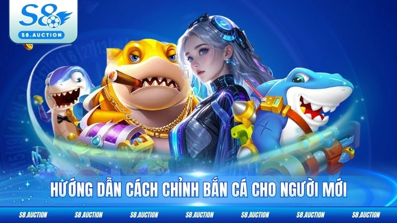 Hướng dẫn cách chỉnh bắn cá cho người mới